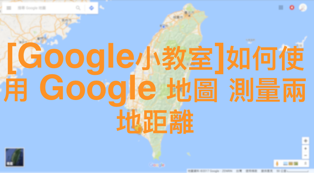 [Google小教室]如何使用 Google 地圖 測量兩地距離