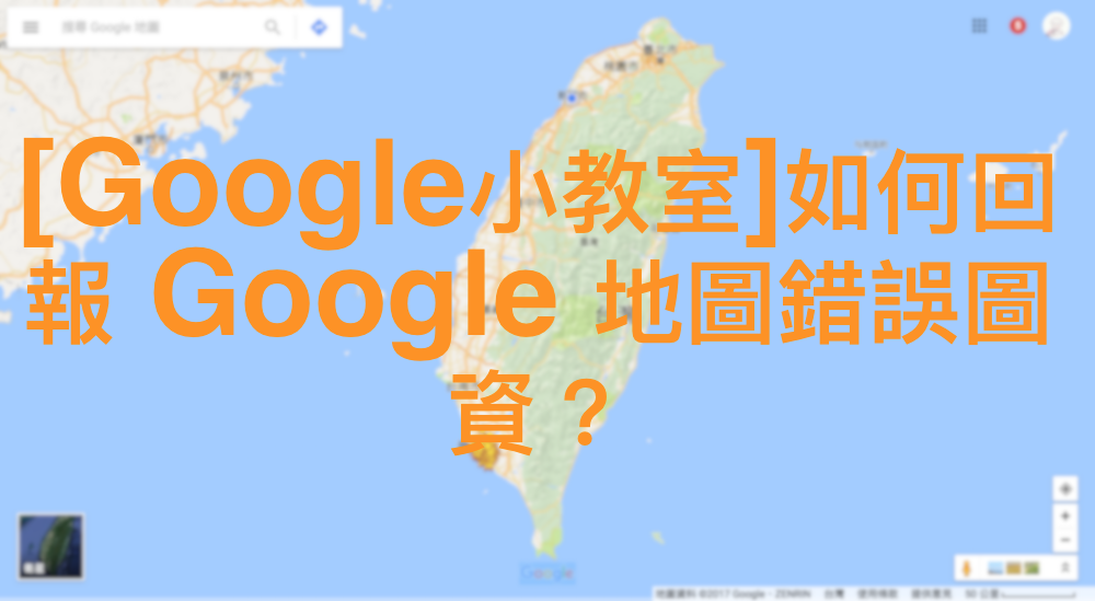[Google小教室]如何回報 Google 地圖錯誤圖資？