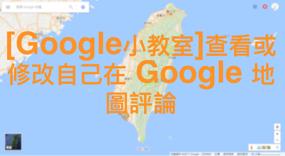 [Google小教室]查看或修改自己在 Google 地圖評論