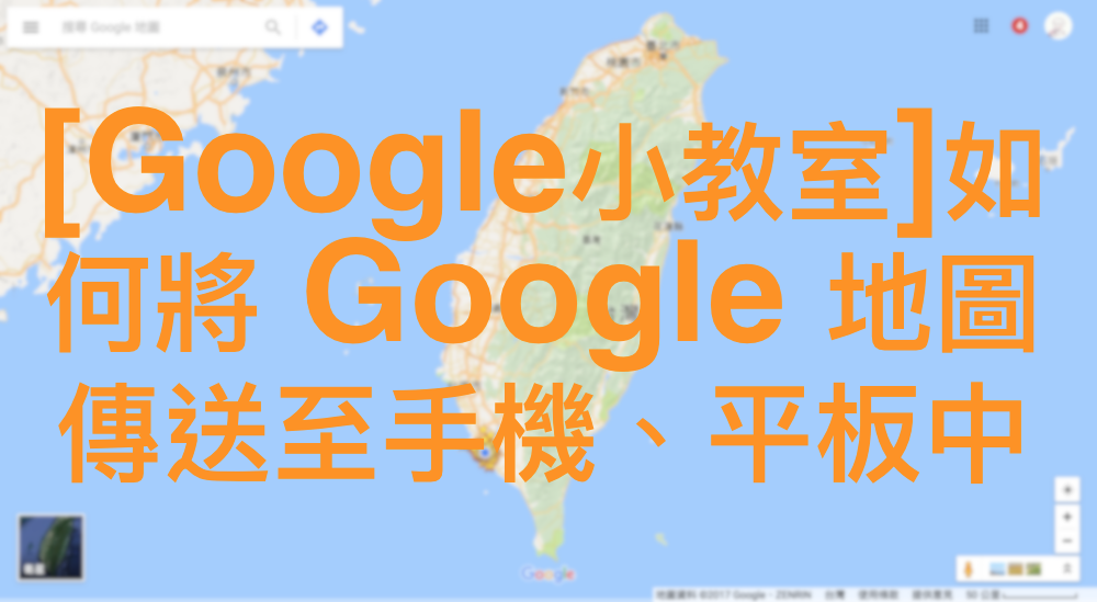 [Google小教室]如何將 Google 地圖傳送至手機、平板中