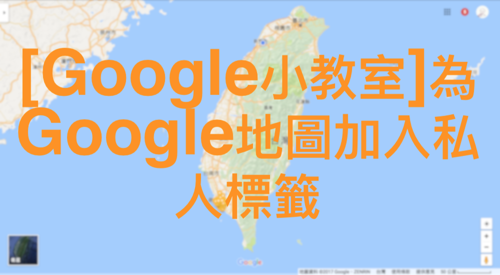 [Google小教室]為 Google 地圖加入私人標籤