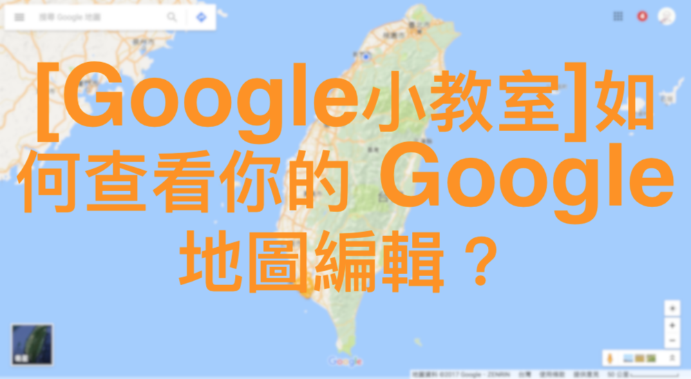 [Google小教室]如何查看你的 Google 地圖編輯？