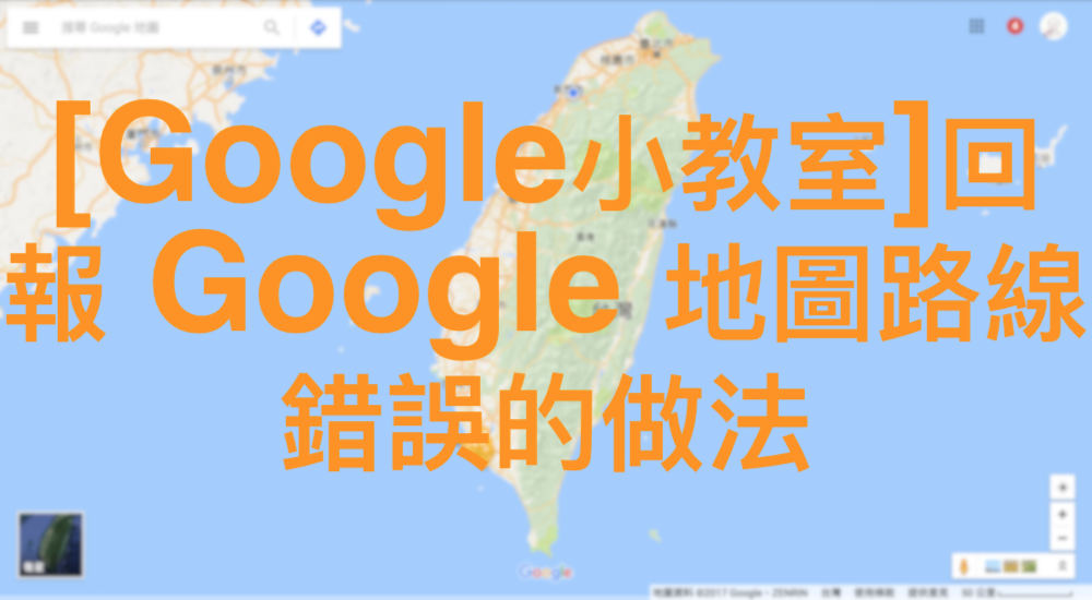 [Google小教室]回報 Google 地圖路線錯誤的做法