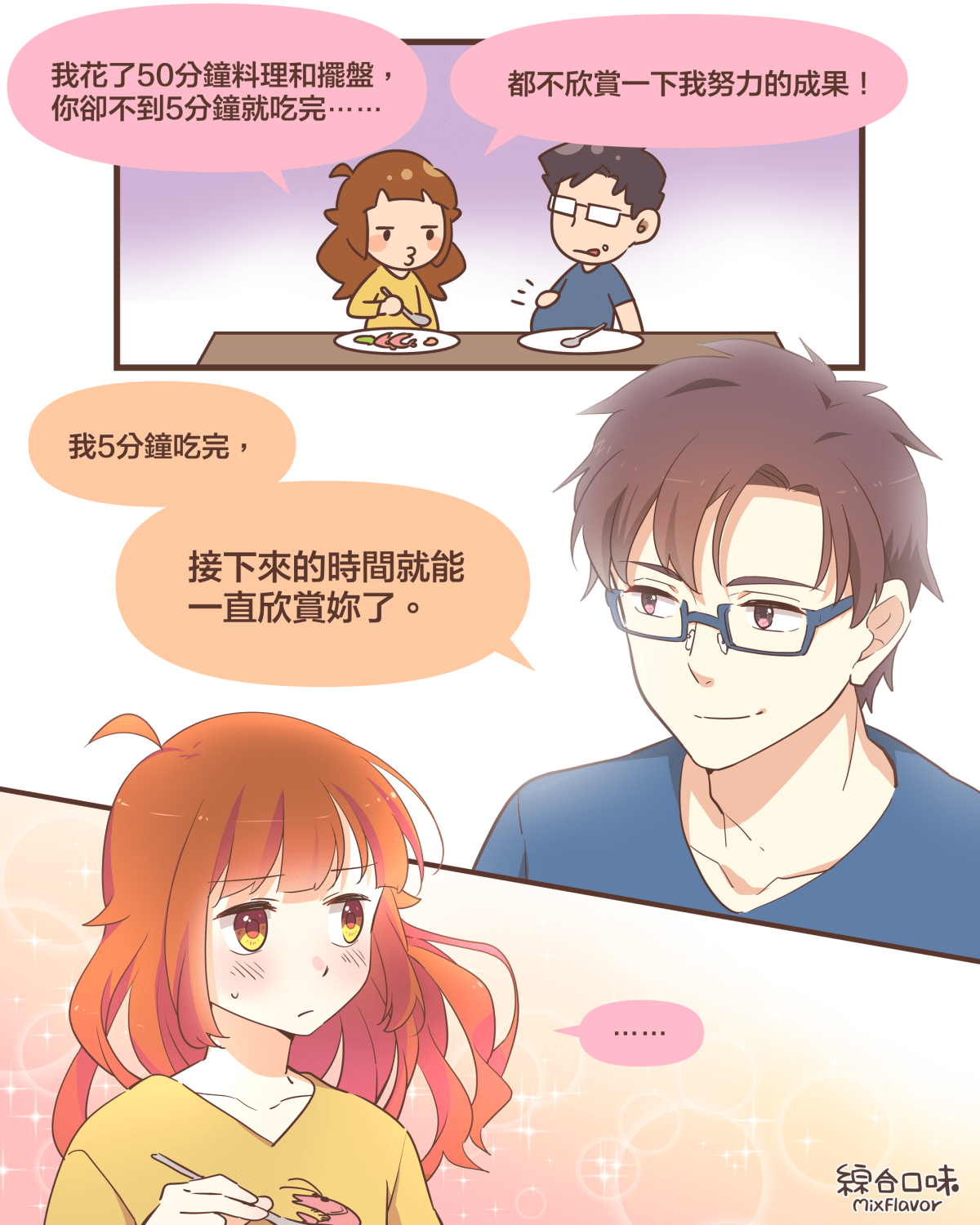 我花了50分鐘料理和擺盤, 你卻不到5分鐘就吃完⋯⋯都不欣賞一下我努力的成果!我5分鐘吃完,接下來的時間就能 一直欣賞妳了。