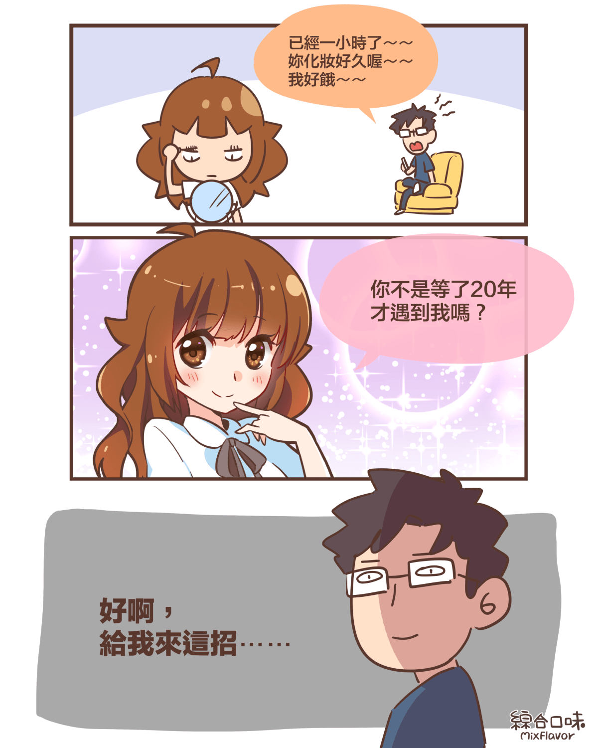 已經一小時了～～ 妳化妝好久喔～～ 我好餓～～你不是等了20年 才遇到我嗎？好啊， 給我來這招⋯⋯