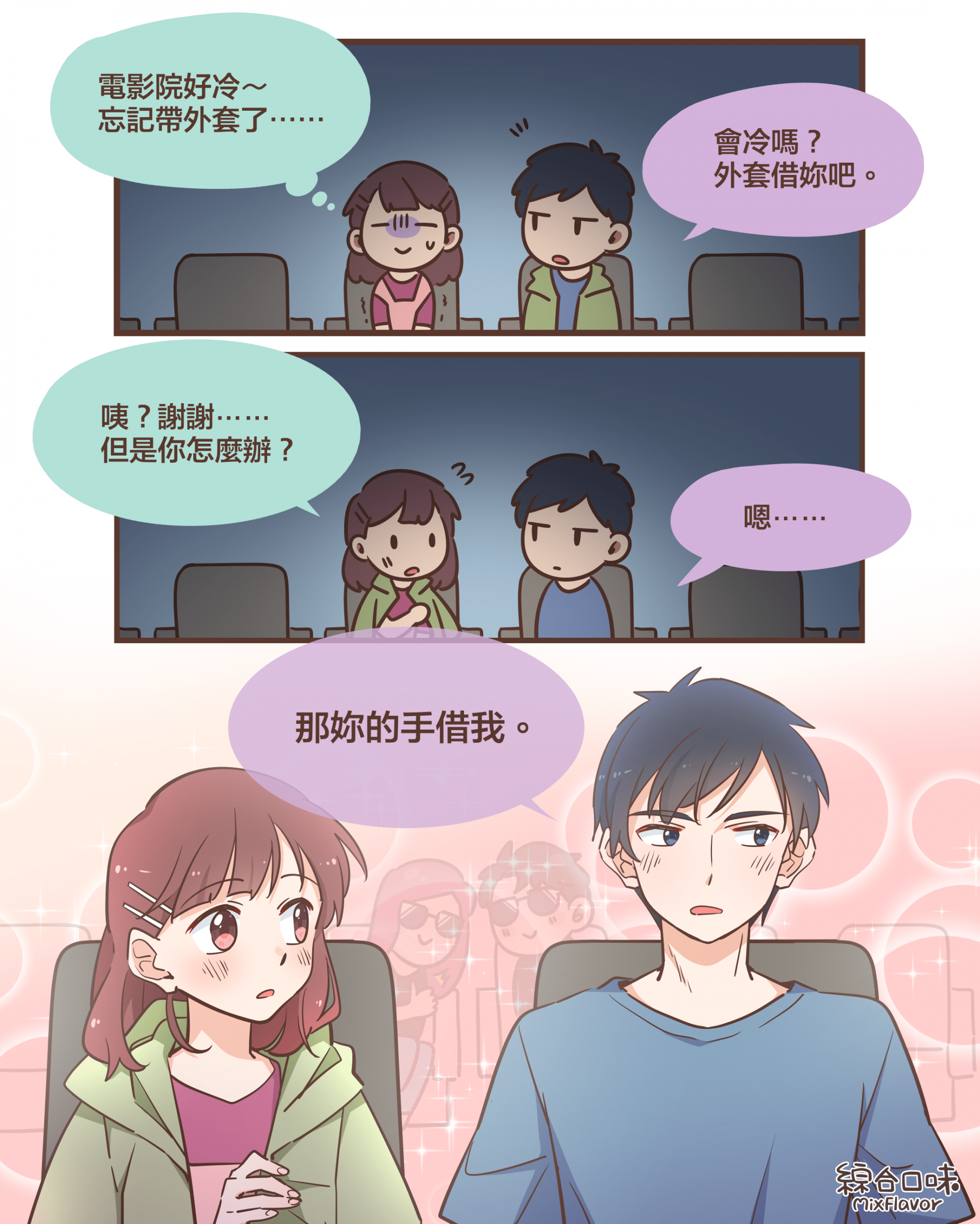 電影院好冷～ 忘記帶外套了⋯⋯會冷嗎？ 外套借妳吧。咦？謝謝⋯⋯ 但是你怎麼辦？嗯⋯⋯那妳的手借我。