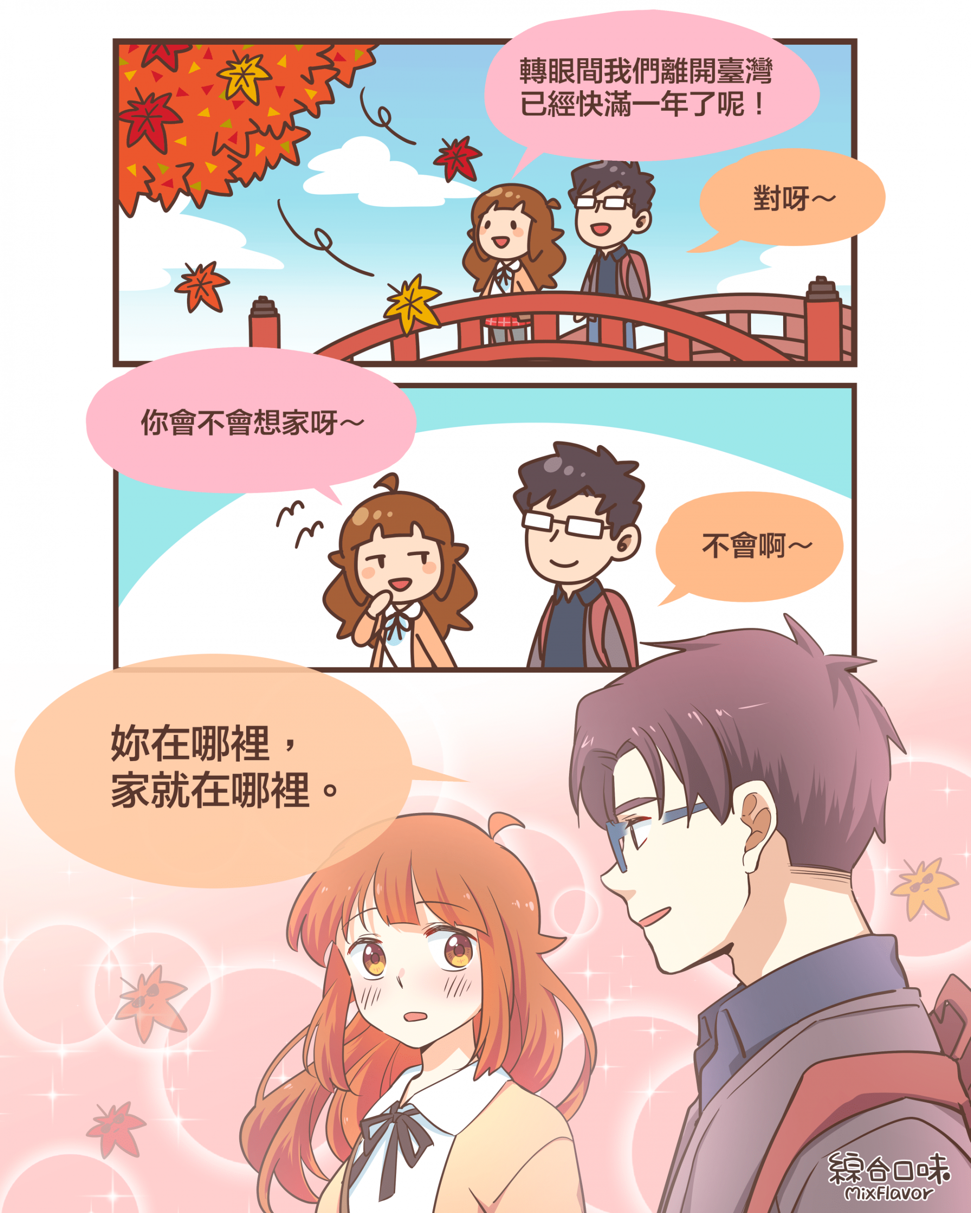 轉眼間我們離開臺灣 已經快滿一年了呢！對呀～你會不會想家呀～不會啊～妳在哪裡， 家就在哪裡。