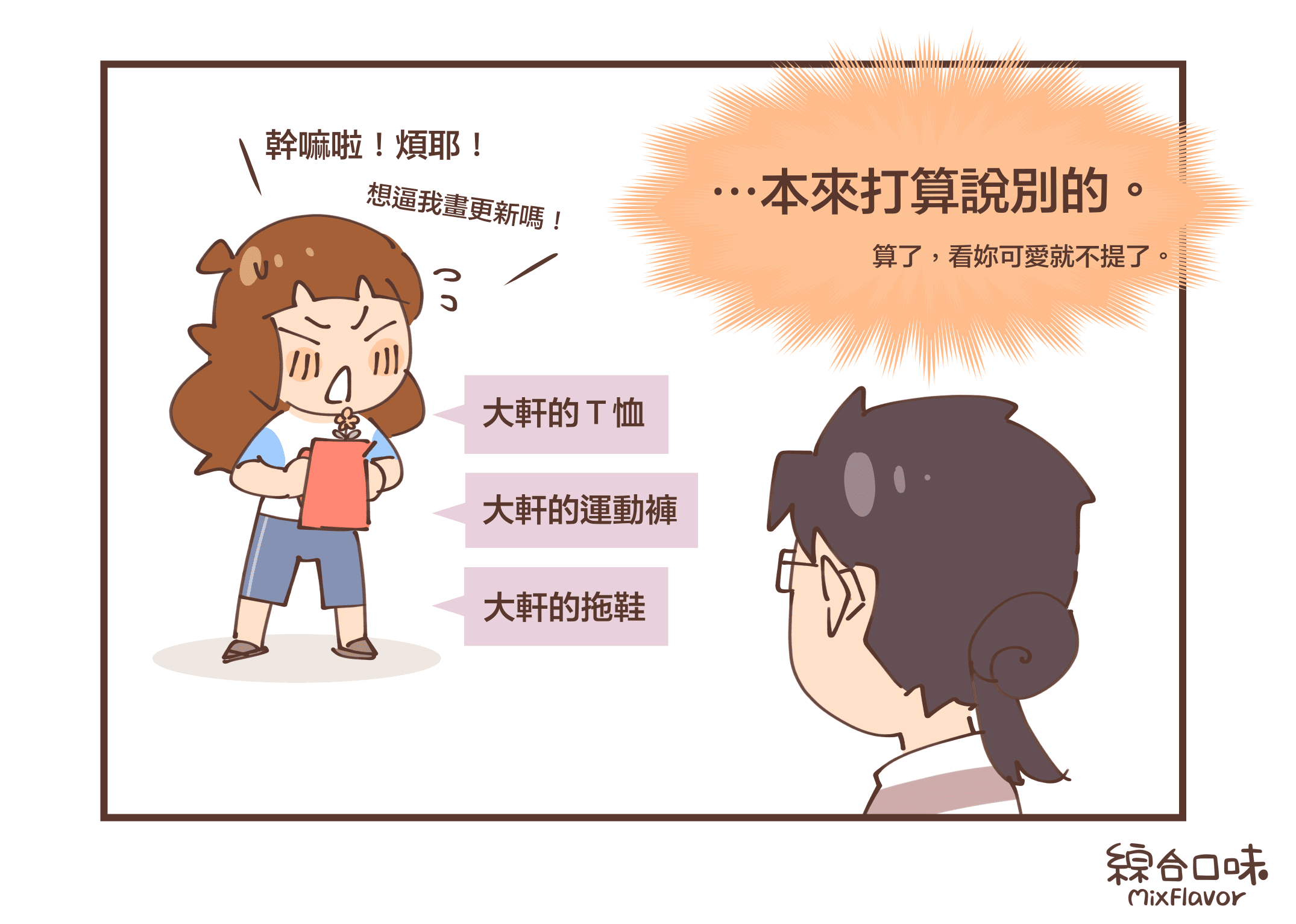 幹嘛啦！煩耶！想逼我畫更新嗎！（大軒的Ｔ恤、大軒的運動褲、大軒的拖鞋）⋯本來打算說別的。算了，看妳可愛就不提了。