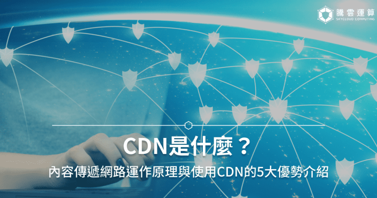 CDN概念全解析！一篇搞懂CDN的原理、用途與案例分析！