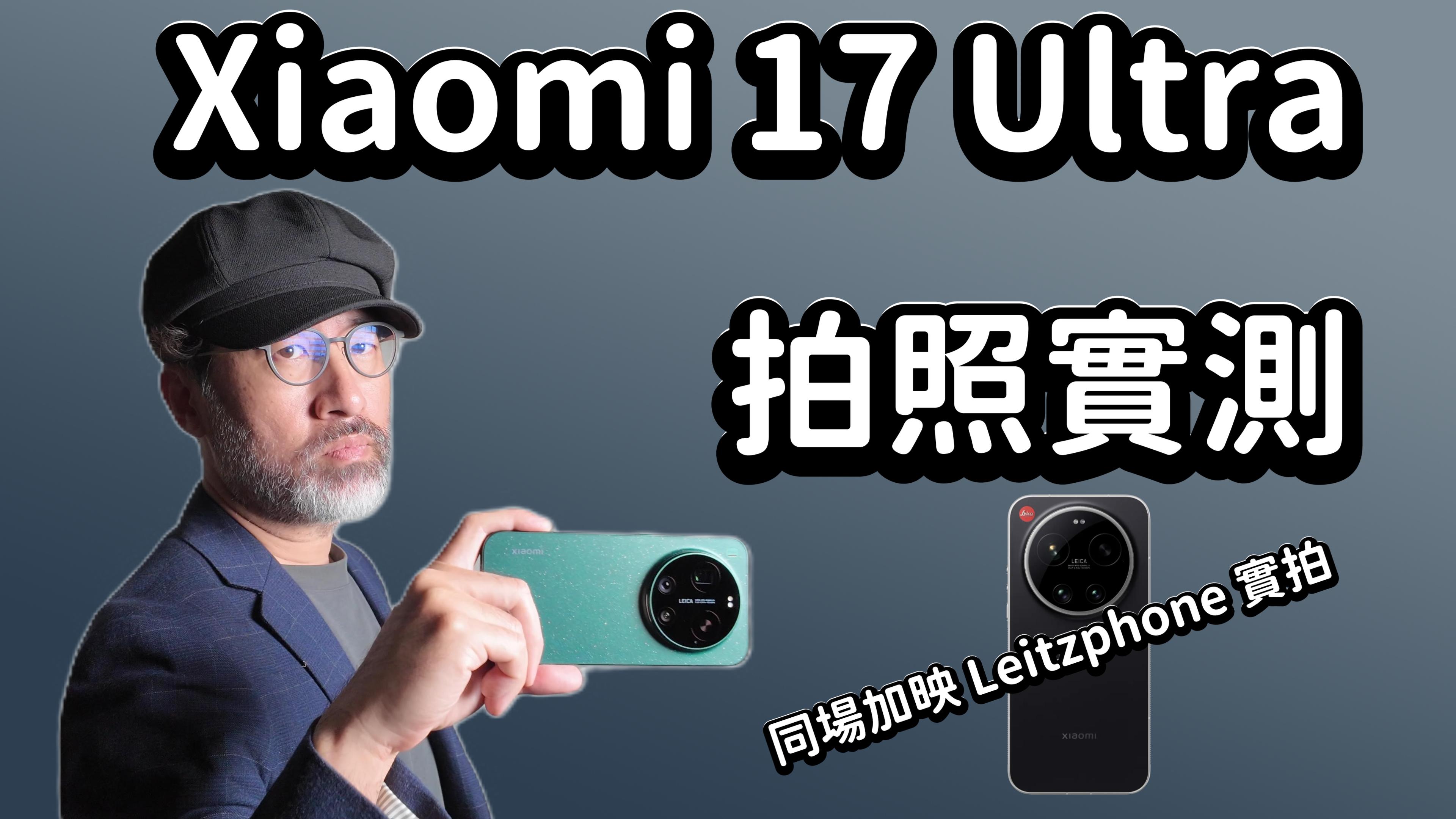 小米 17 Ultra 值得買？拍照錄影全面實測，同場加映 Leica Leitzphone