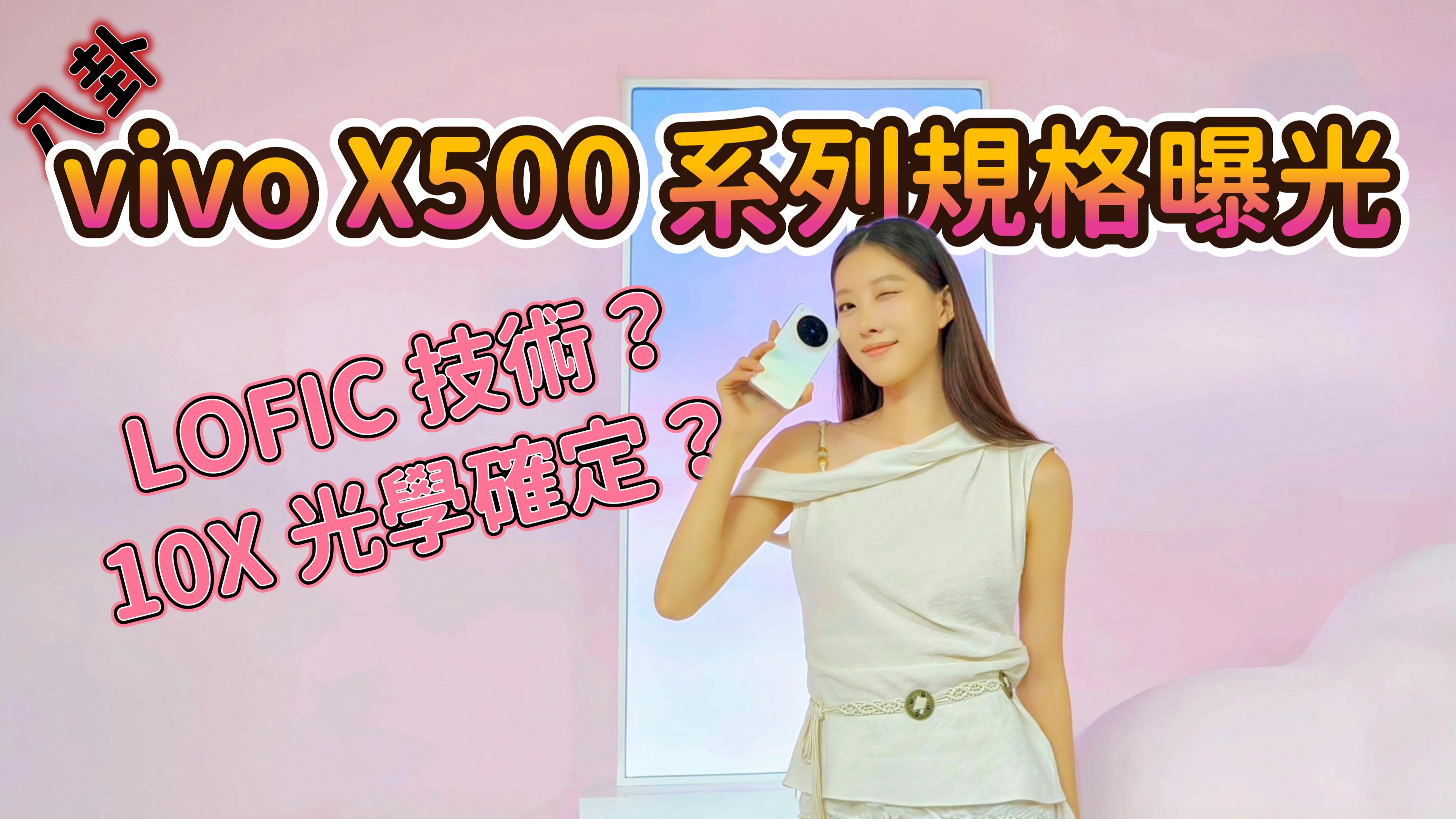 vivo X500 系列規格曝光 主鏡頭也用上 LOFIC 技術？10X 光學確定？